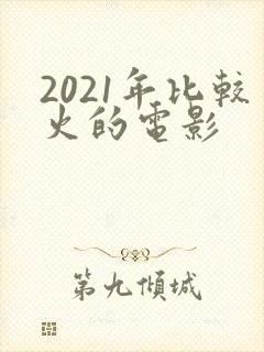 2021年比较火的电影