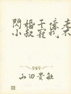 闪婚千亿老公,小叔宠我不停 第1章