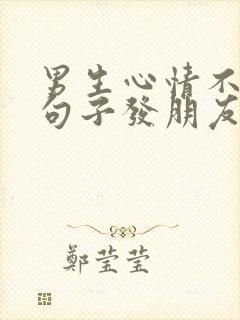 男生心情不好的句子发朋友圈