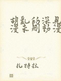 胡乱的深见君动漫未删动漫第2集