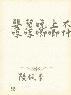 婴儿晚上不睡觉哼哼唧唧什么原因