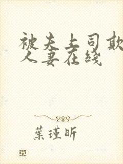 被夫上司欺辱的人妻在线