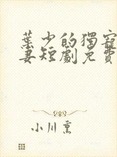 叶少的独宠小娇妻短剧免费