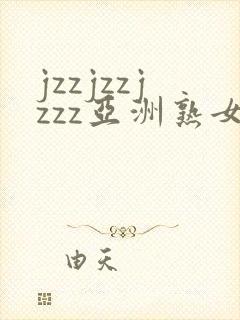 jzzjzzjzzz亚洲熟女少妇