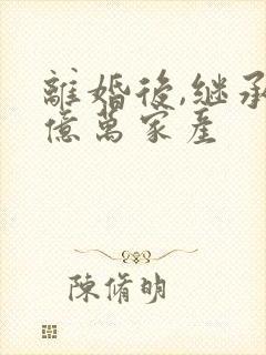 离婚后,继承了亿万家产