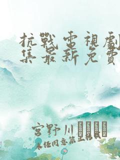 抗战电视剧大全集最新免费观看