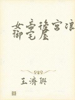 女帝后宫浪荡史御宅屋