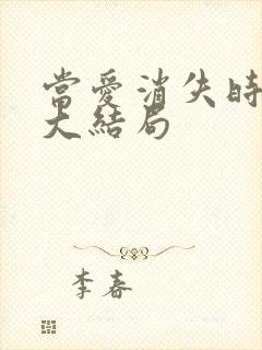 当爱消失时短剧大结局