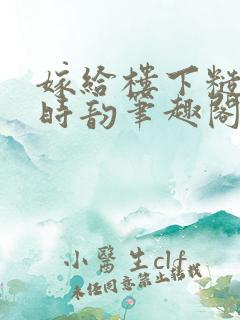 嫁给楼下糙汉后时韵笔趣阁免