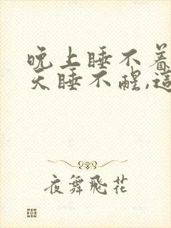 晚上睡不着,白天睡不醒,这是怎么回事呀?