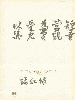以爱为营短剧全集免费观看高清