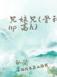 兄妹兄(骨科 np 高h)