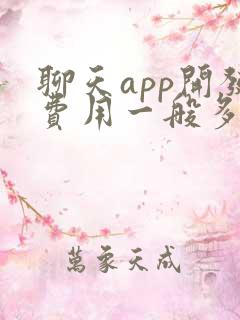 聊天app开发费用一般多少钱