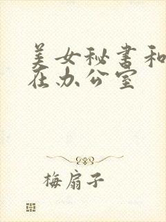 美女秘书和老板在办公室