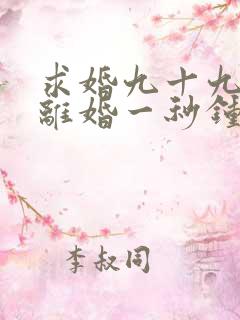 求婚九十九次,离婚一秒钟短剧完整版高清