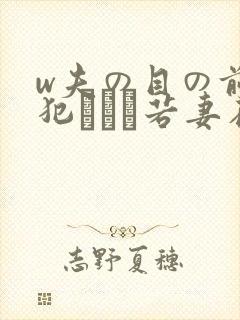 w夫の目の前で犯された若妻在线观看