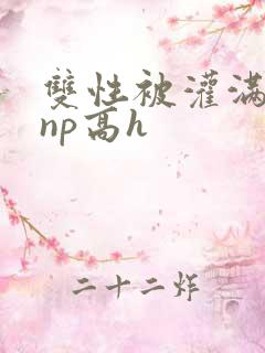 双性被灌满白精np高h