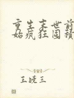 重生末世前我开始疯狂囤积物资全文阅读