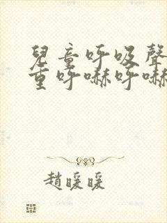 儿童呼吸声音粗重呼哧呼哧的