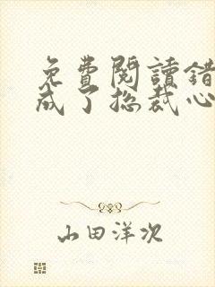 免费阅读错嫁后成了总裁心尖宠