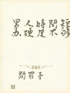 男人时间短怎么办硬度不够
