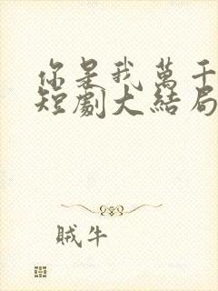 你是我万千星辰短剧大结局