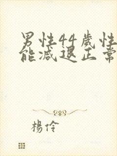 男性44岁性功能减退正常吗