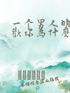 一个男人明明喜欢你为什么不联系你