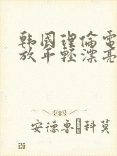 韩国理伦电影播放年轻漂亮的嫂子
