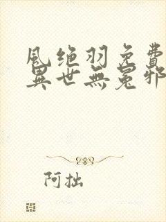 风绝羽免费阅读异世无冕邪皇