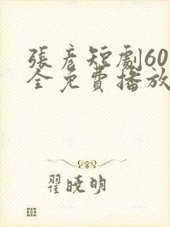 张彦短剧60集全免费播放