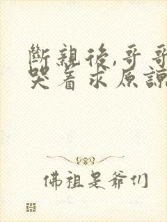 断亲后,哥哥们哭着求原谅短剧全集