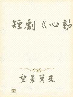 短剧《心动》