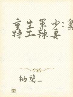 重生军少:枭宠特工辣妻