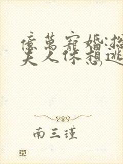 亿万宠婚:总裁夫人休想逃