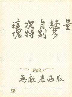 这次月经量大血块特别多