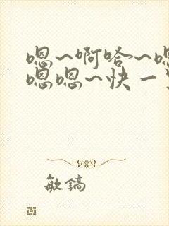嗯~啊哈~嗯嗯嗯嗯~快一点~啊啊~啊哈~嗯嗯嗯