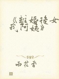 《离婚后女儿叫我阿姨》