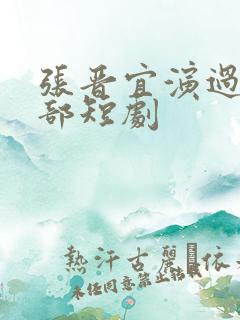 张晋宜演过的全部短剧