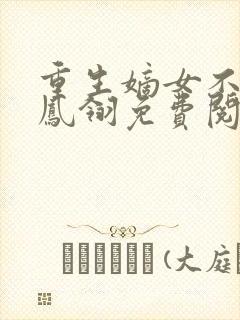 重生嫡女不好惹凤翎免费阅读