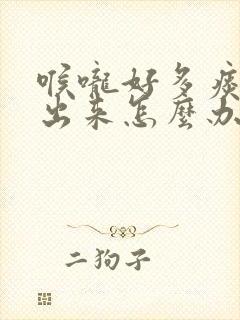 喉咙好多痰咳不出来怎么办