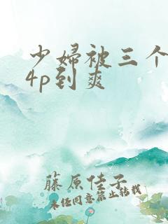 少妇被三个黑人4p到爽