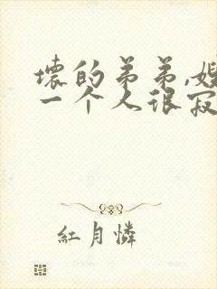 坏的弟弟,嫂子一个人很寂寞吧