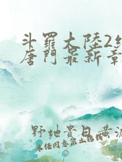 斗罗大陆2绝世唐门最新章节笔趣阁