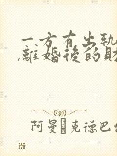 一方有出轨行为,离婚后的财产如何分割