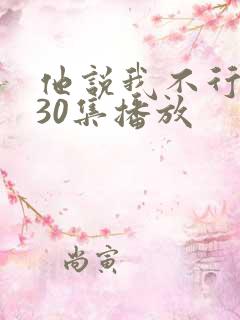 他说我不行短剧30集播放