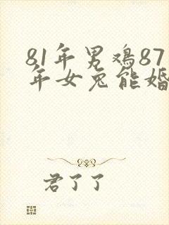 81年男鸡87年女兔能婚配吗