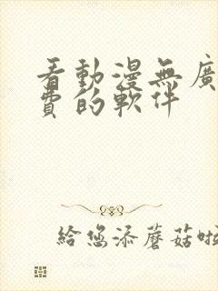 看动漫无广告免费的软件
