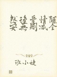 然后爱情随遇而安无删减全文阅读