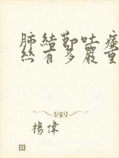 肺结节吐痰带血丝有多严重